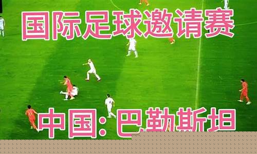 中国vs巴勒斯坦直播(中国vs巴勒斯坦直播视频在线观看) (3)